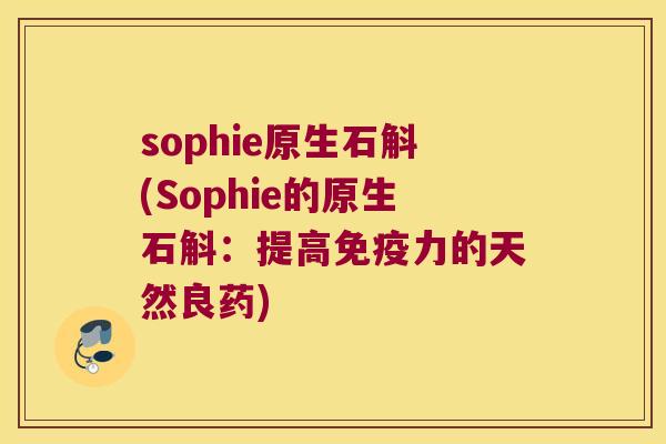 sophie原生石斛(Sophie的原生石斛：提高免疫力的天然良药)