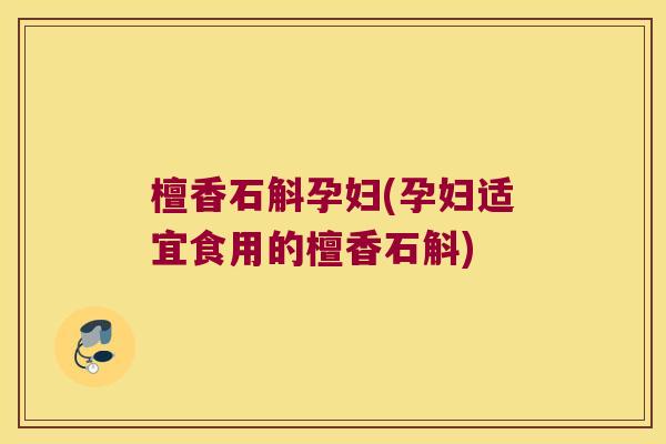 檀香石斛孕妇(孕妇适宜食用的檀香石斛)