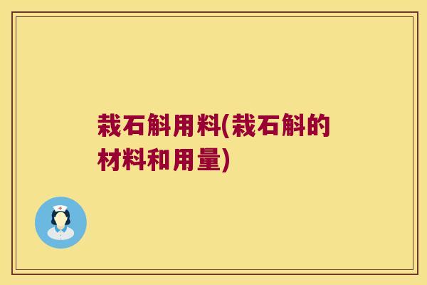 栽石斛用料(栽石斛的材料和用量)