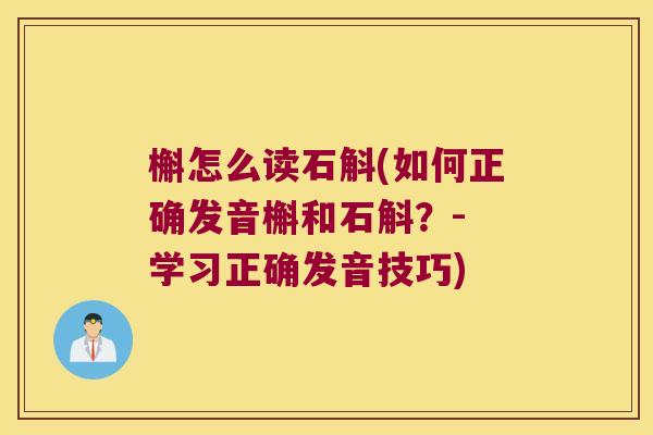 槲怎么读石斛(如何正确发音槲和石斛？- 学习正确发音技巧)