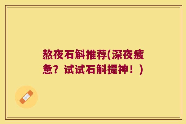 熬夜石斛推荐(深夜疲惫？试试石斛提神！)