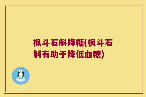 枫斗石斛降糖(枫斗石斛有助于降低血糖)