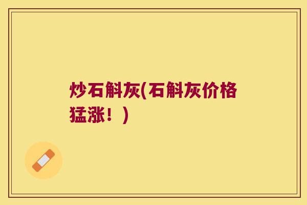 炒石斛灰(石斛灰价格猛涨!) 炒石斛灰(石斛灰价格猛涨!)