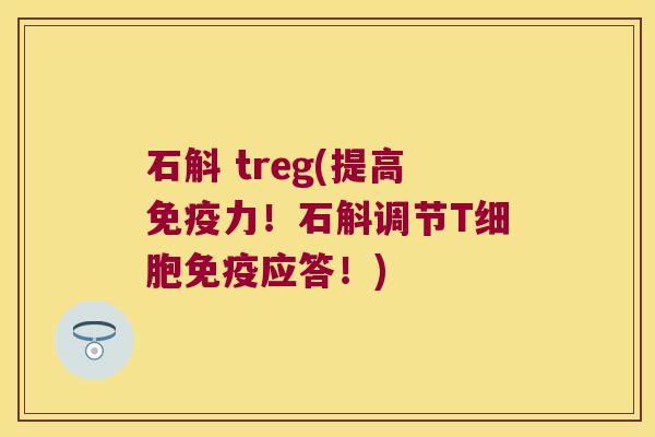 石斛 treg(提高免疫力！石斛调节T细胞免疫应答！)