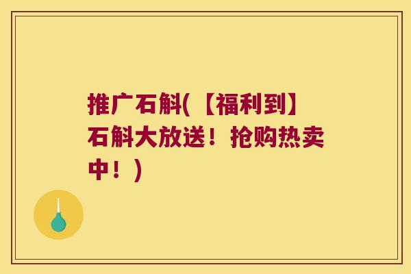 推广石斛(【福利到】石斛大放送！抢购热卖中！)