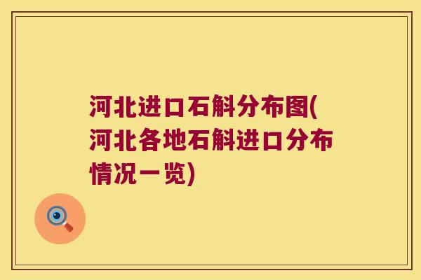 河北进口石斛分布图(河北各地石斛进口分布情况一览)