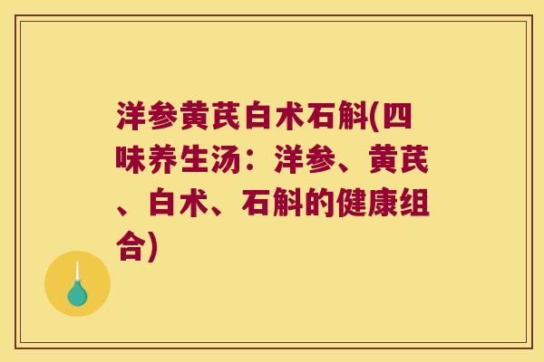 洋参黄芪白术石斛(四味养生汤：洋参、黄芪、白术、石斛的健康组合)