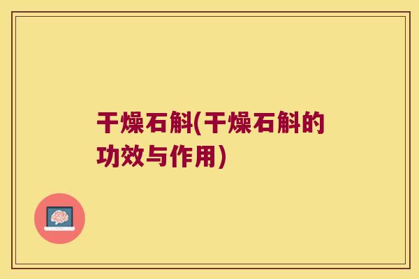 干燥石斛(干燥石斛的功效与作用)