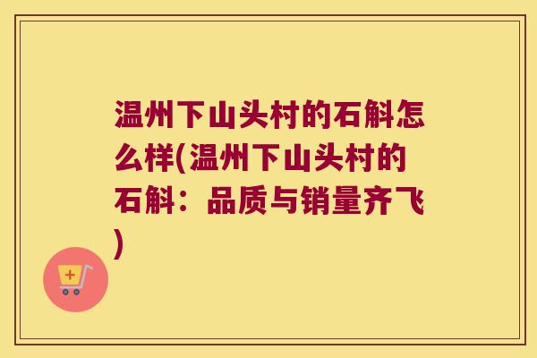 温州下山头村的石斛怎么样(温州下山头村的石斛:品质与销量齐飞) 温州下山头村的石斛怎么样(温州下山头村的石斛:品质与销量齐飞)