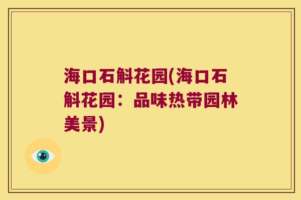 海口石斛花园(海口石斛花园：品味热带园林美景)