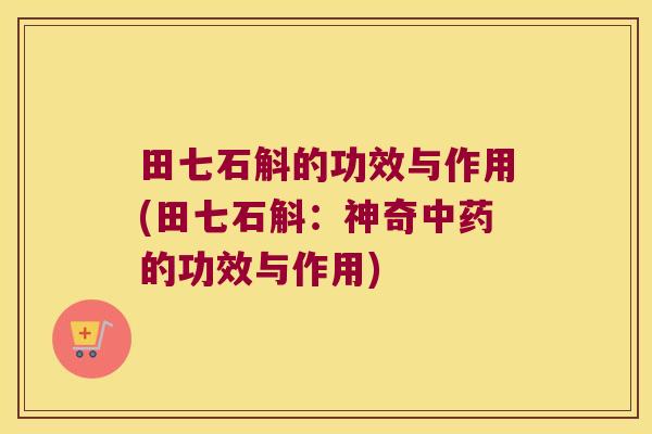 田七石斛的功效与作用(田七石斛：神奇中药的功效与作用)