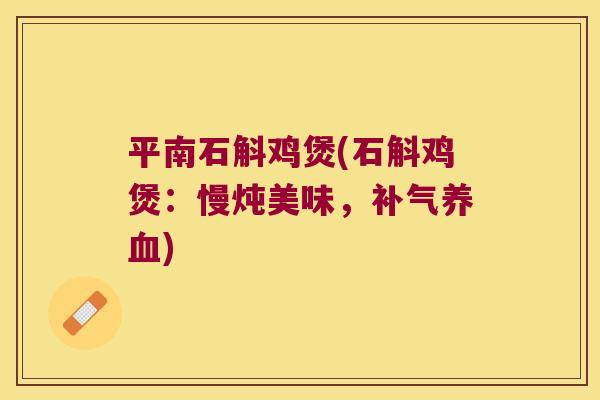 平南石斛鸡煲(石斛鸡煲：慢炖美味，补气养血)