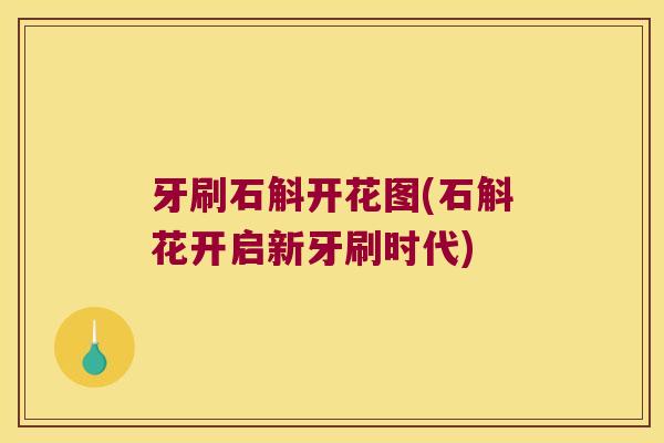 牙刷石斛开花图(石斛花开启新牙刷时代)