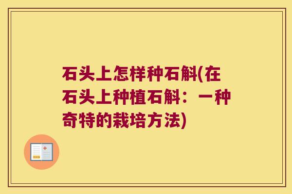 石头上怎样种石斛(在石头上种植石斛：一种奇特的栽培方法)