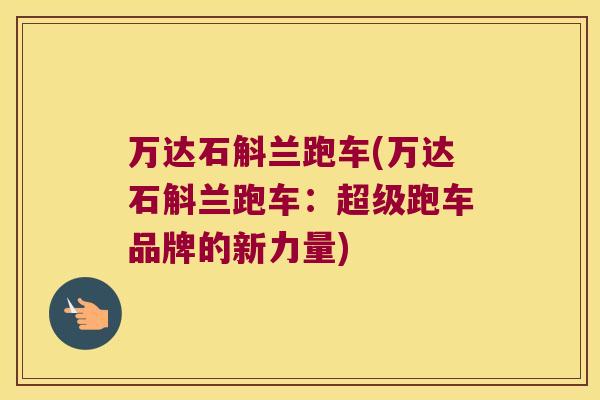 万达石斛兰跑车(万达石斛兰跑车：超级跑车品牌的新力量)