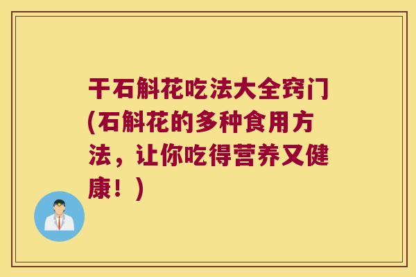干石斛花吃法大全窍门(石斛花的多种食用方法，让你吃得营养又健康！)