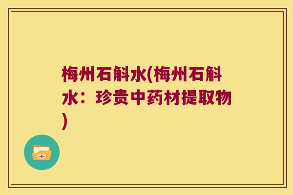 梅州石斛水(梅州石斛水：珍贵中药材提取物)
