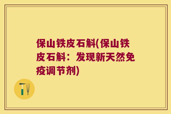 保山铁皮石斛(保山铁皮石斛：发现新天然免疫调节剂)
