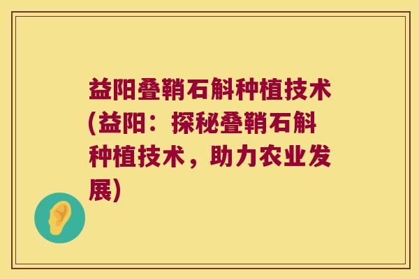 益阳叠鞘石斛种植技术(益阳：探秘叠鞘石斛种植技术，助力农业发展)