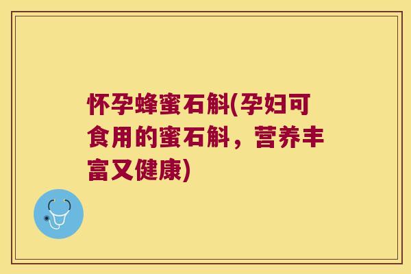 怀孕蜂蜜石斛(孕妇可食用的蜜石斛，营养丰富又健康)