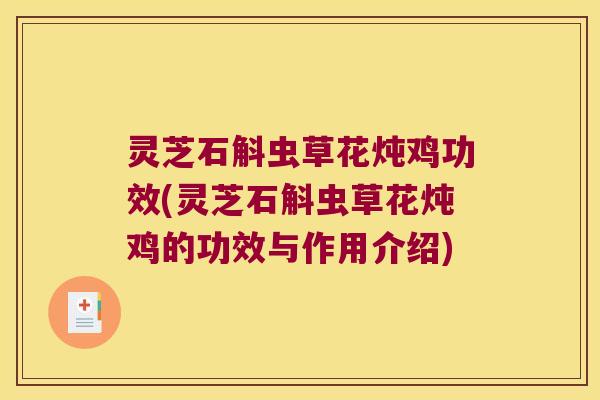 灵芝石斛虫草花炖鸡功效(灵芝石斛虫草花炖鸡的功效与作用介绍) 灵芝石斛虫草花炖鸡功效(灵芝石斛虫草花炖鸡的功效与作用介绍)