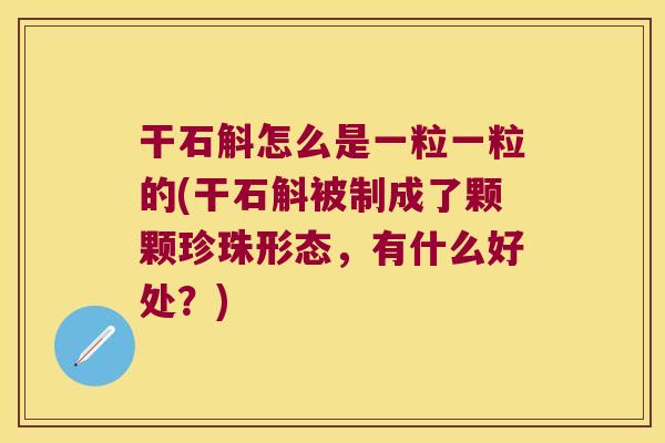 干石斛怎么是一粒一粒的(干石斛被制成了颗颗珍珠形态，有什么好处？)