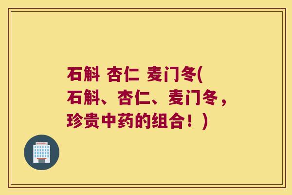 石斛 杏仁 麦门冬(石斛、杏仁、麦门冬，珍贵中药的组合！)