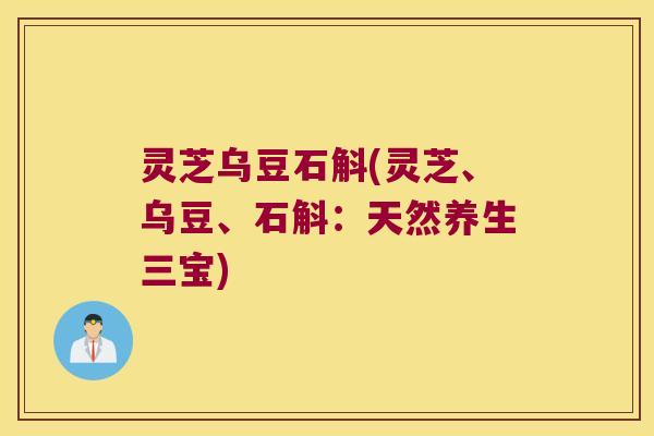 灵芝乌豆石斛(灵芝、乌豆、石斛：天然养生三宝)