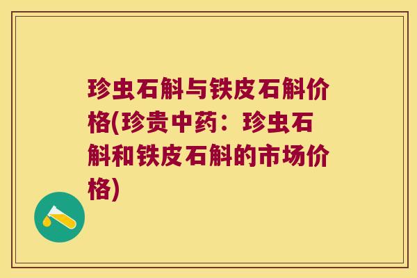 珍虫石斛与铁皮石斛价格(珍贵:珍虫石斛和铁皮石斛的市场价格) 珍虫石斛与铁皮石斛价格(珍贵:珍虫石斛和铁皮石斛的市场价格)
