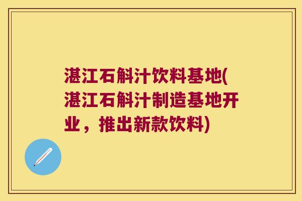 湛江石斛汁饮料基地(湛江石斛汁制造基地开业，推出新款饮料)