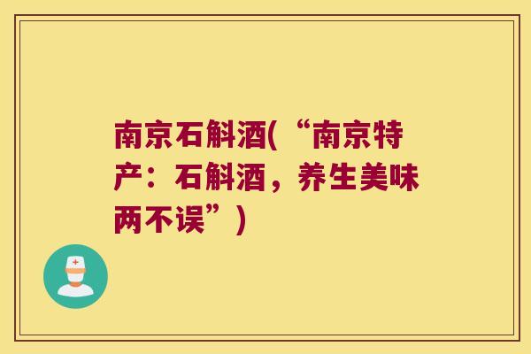 南京石斛酒(“南京特产：石斛酒，养生美味两不误”)