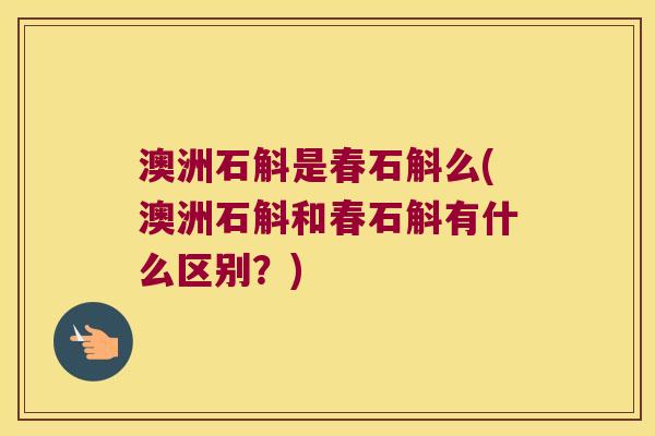 澳洲石斛是春石斛么(澳洲石斛和春石斛有什么区别？)