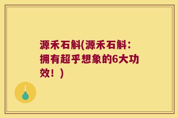 源禾石斛(源禾石斛：拥有超乎想象的6大功效！)