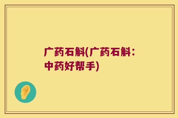 广药石斛(广药石斛：中药好帮手)