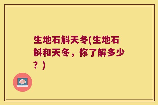 生地石斛天冬(生地石斛和天冬，你了解多少？)