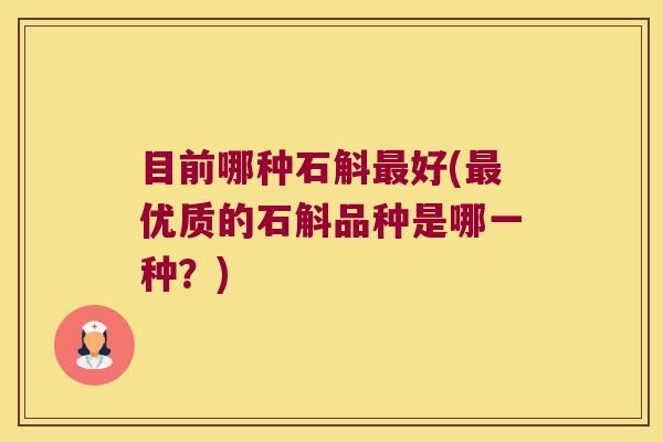 目前哪种石斛最好(最优质的石斛品种是哪一种？)