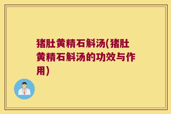 猪肚黄精石斛汤(猪肚黄精石斛汤的功效与作用)