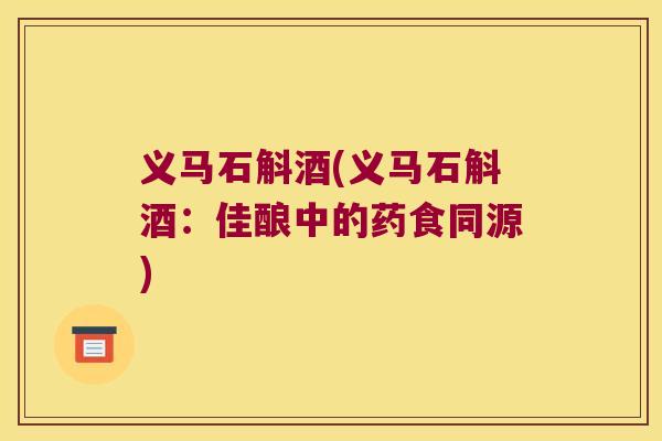 义马石斛酒(义马石斛酒：佳酿中的药食同源)