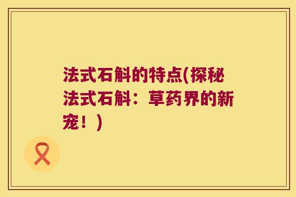 法式石斛的特点(探秘法式石斛：草药界的新宠！)