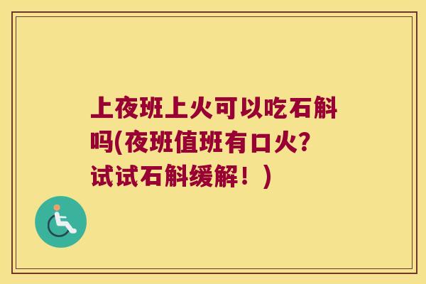 上夜班上火可以吃石斛吗(夜班值班有口火？试试石斛缓解！)