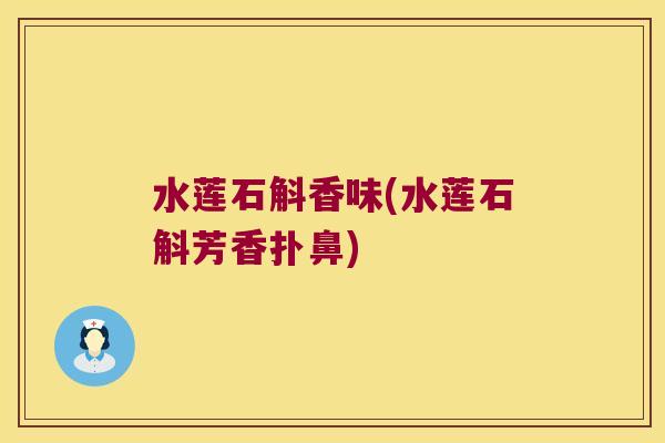 水莲石斛香味(水莲石斛芳香扑鼻)