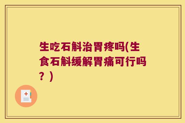 生吃石斛胃疼吗(生食石斛缓解胃痛可行吗？)