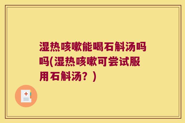 湿热能喝石斛汤吗吗(湿热可尝试服用石斛汤？)