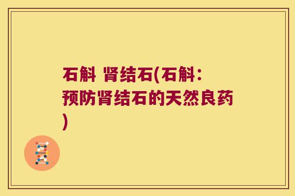 石斛 结石(石斛:结石的天然良药) 石斛 结石(石斛:结石的天然良药)