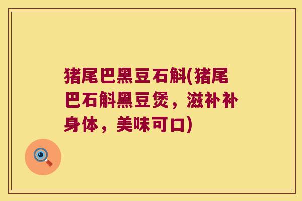 猪尾巴黑豆石斛(猪尾巴石斛黑豆煲，滋补补身体，美味可口)