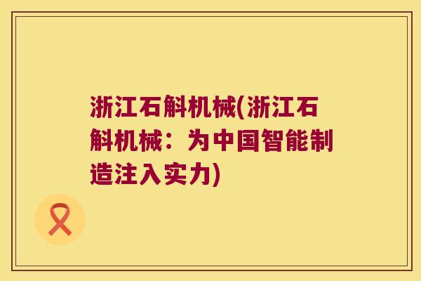浙江石斛机械(浙江石斛机械：为中国智能制造注入实力)