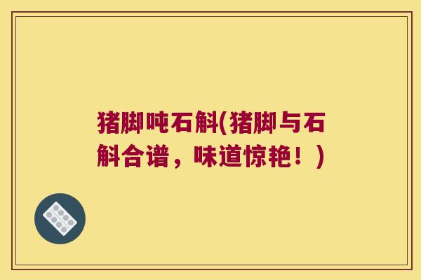 猪脚吨石斛(猪脚与石斛合谱，味道惊艳！)