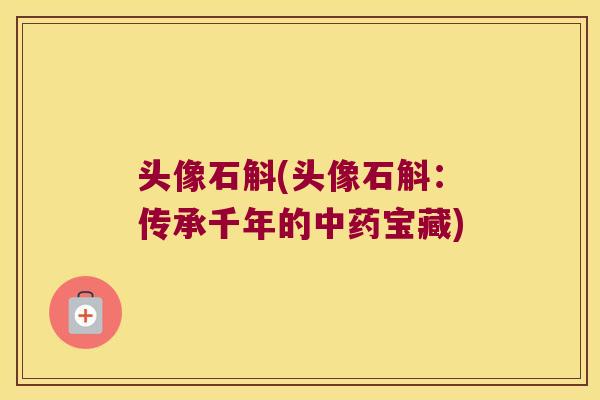 头像石斛(头像石斛：传承千年的中药宝藏)