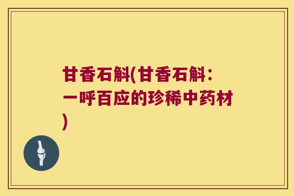甘香石斛(甘香石斛:一呼百应的珍稀材) 甘香石斛(甘香石斛:一呼百应的珍稀材)