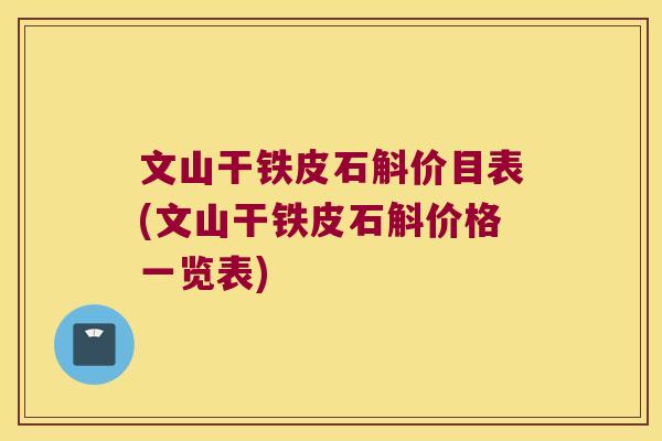 文山干铁皮石斛价目表(文山干铁皮石斛价格一览表)
